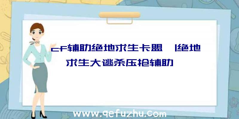 「cf辅助绝地求生卡盟」|绝地求生大逃杀压抢辅助